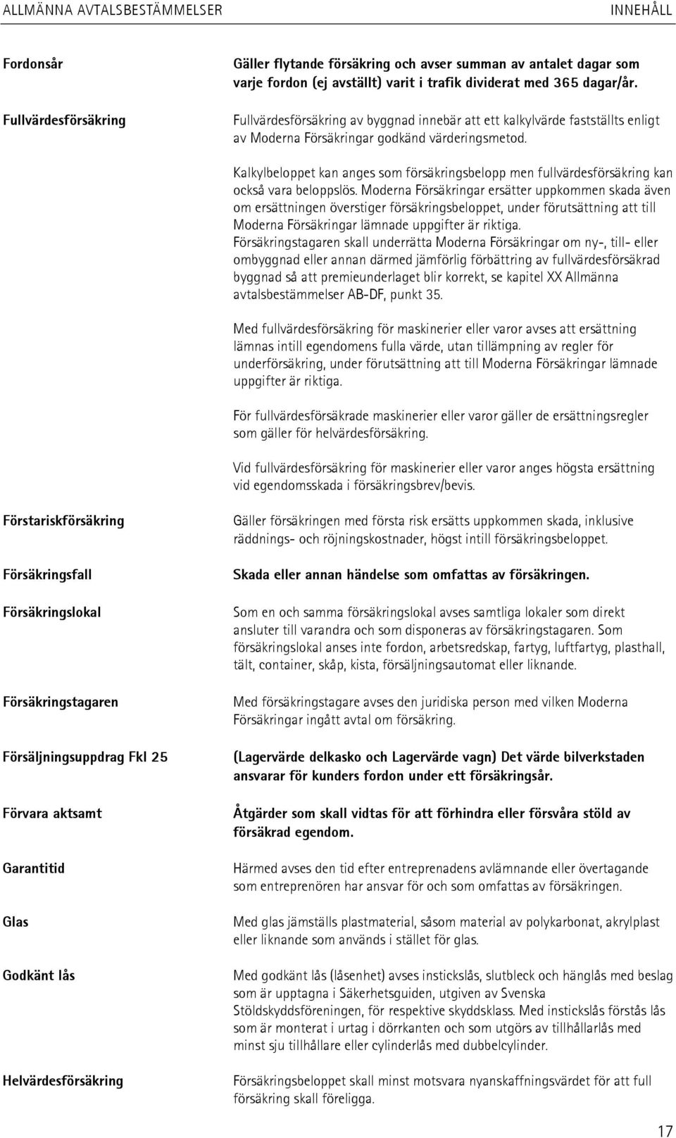 Kalkylbeloppet kan anges som försäkringsbelopp men fullvärdesförsäkring kan också vara beloppslös.