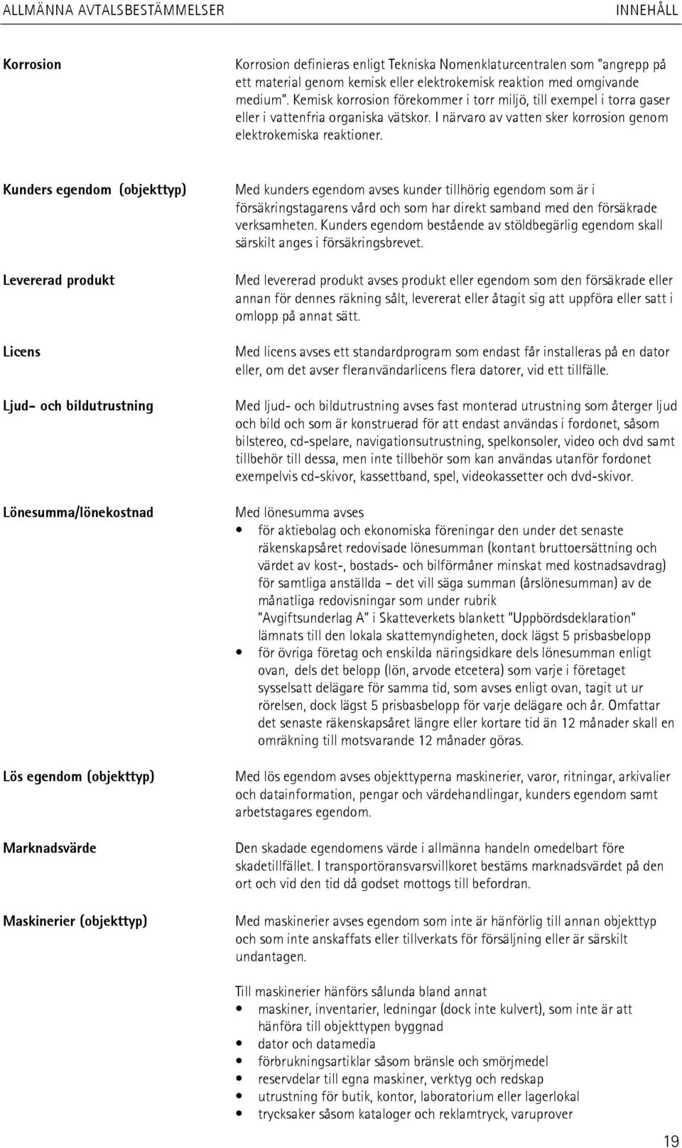 Kunders egendom (objekttyp) Levererad produkt Licens Ljud- och bildutrustning Lönesumma/lönekostnad Lös egendom (objekttyp) Marknadsvärde Maskinerier (objekttyp) Med kunders egendom avses kunder