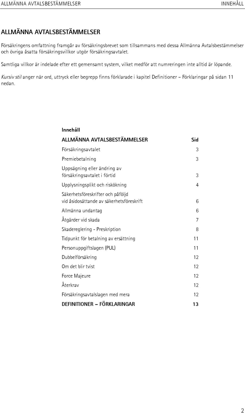 Kursiv stil anger när ord, uttryck eller begrepp finns förklarade i kapitel Definitioner Förklaringar på sidan 11 nedan.
