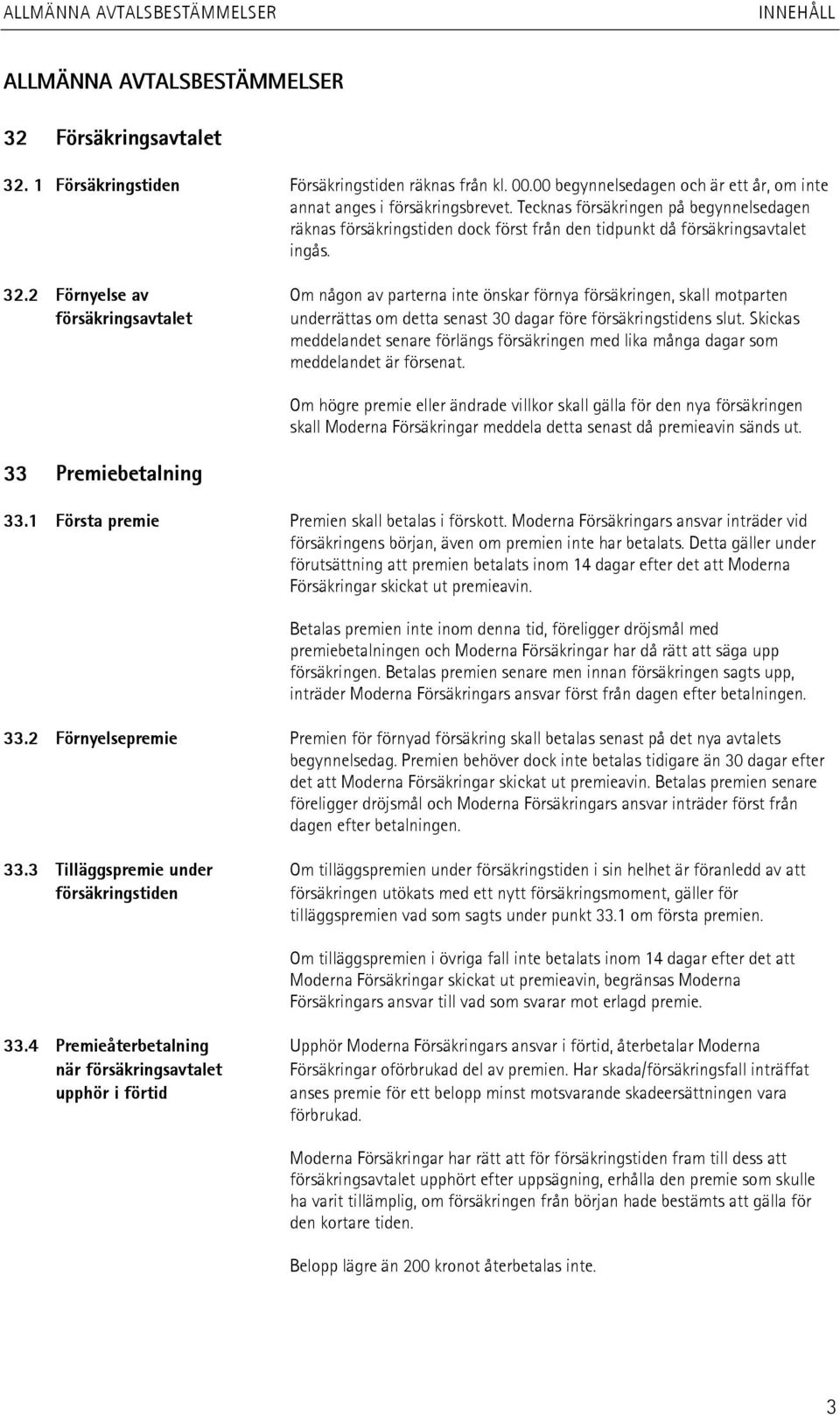 2 Förnyelse av Om någon av parterna inte önskar förnya försäkringen, skall motparten försäkringsavtalet underrättas om detta senast 30 dagar före försäkringstidens slut.