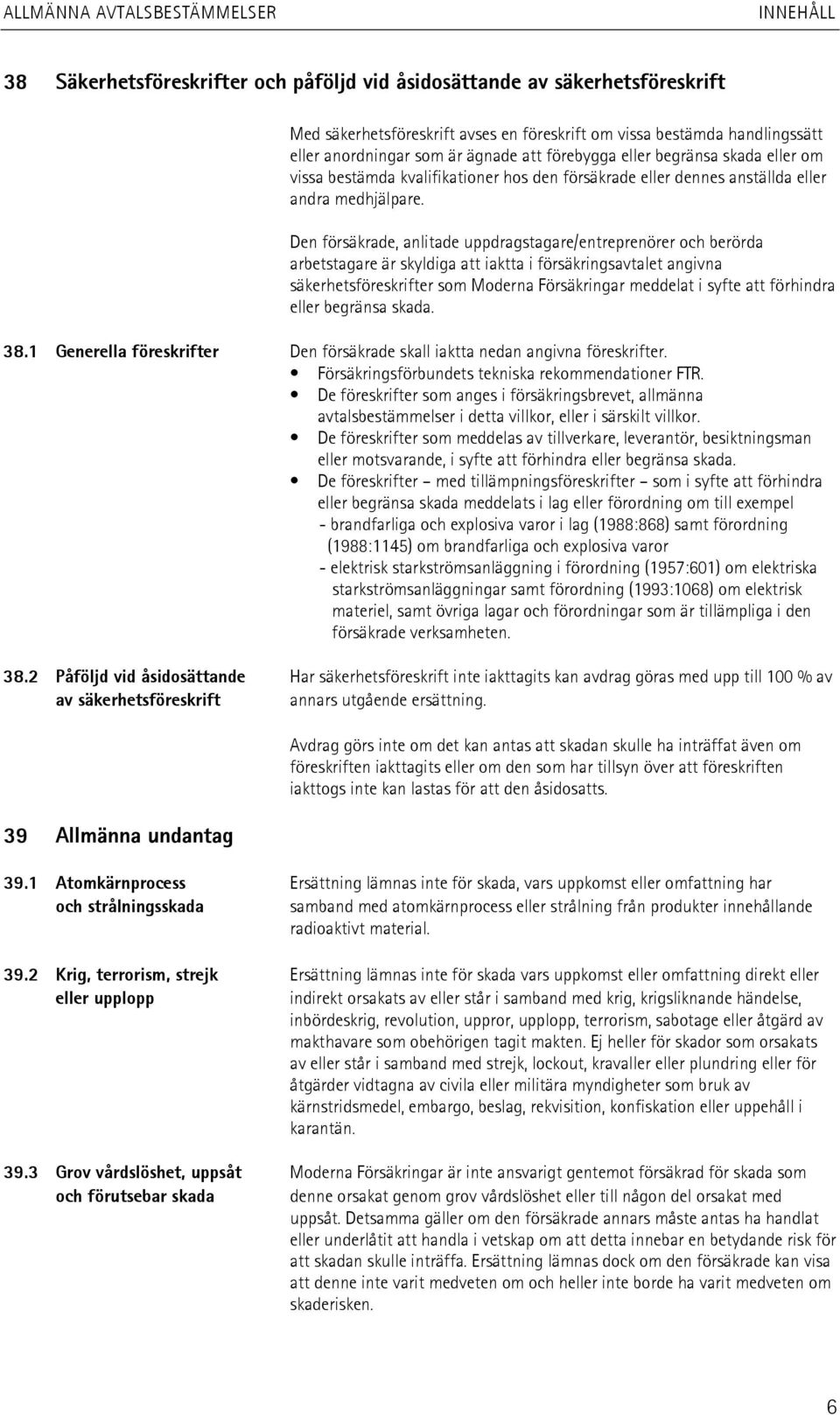 Den försäkrade, anlitade uppdragstagare/entreprenörer och berörda arbetstagare är skyldiga att iaktta i försäkringsavtalet angivna säkerhetsföreskrifter som Moderna Försäkringar meddelat i syfte att