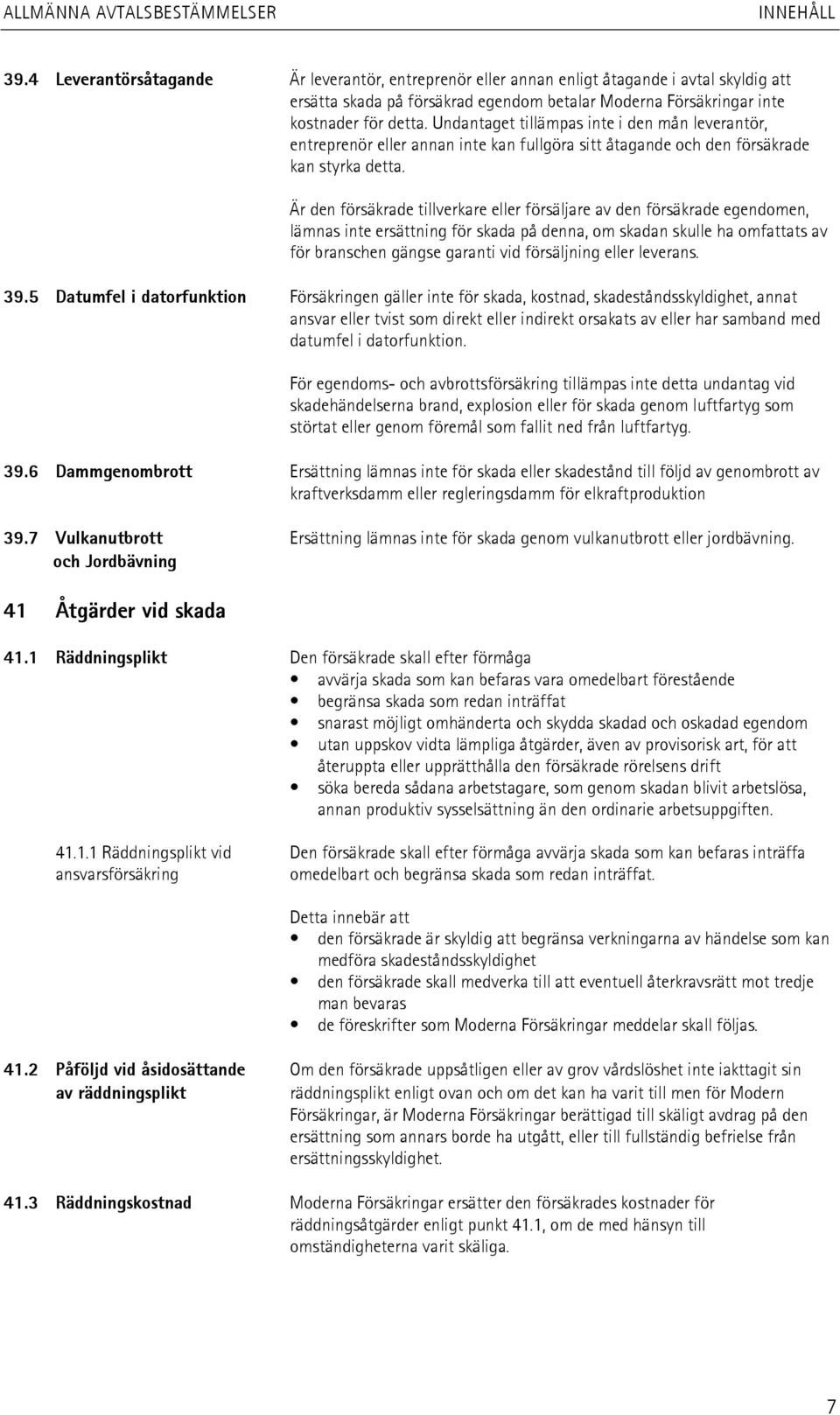 Är den försäkrade tillverkare eller försäljare av den försäkrade egendomen, lämnas inte ersättning för skada på denna, om skadan skulle ha omfattats av för branschen gängse garanti vid försäljning