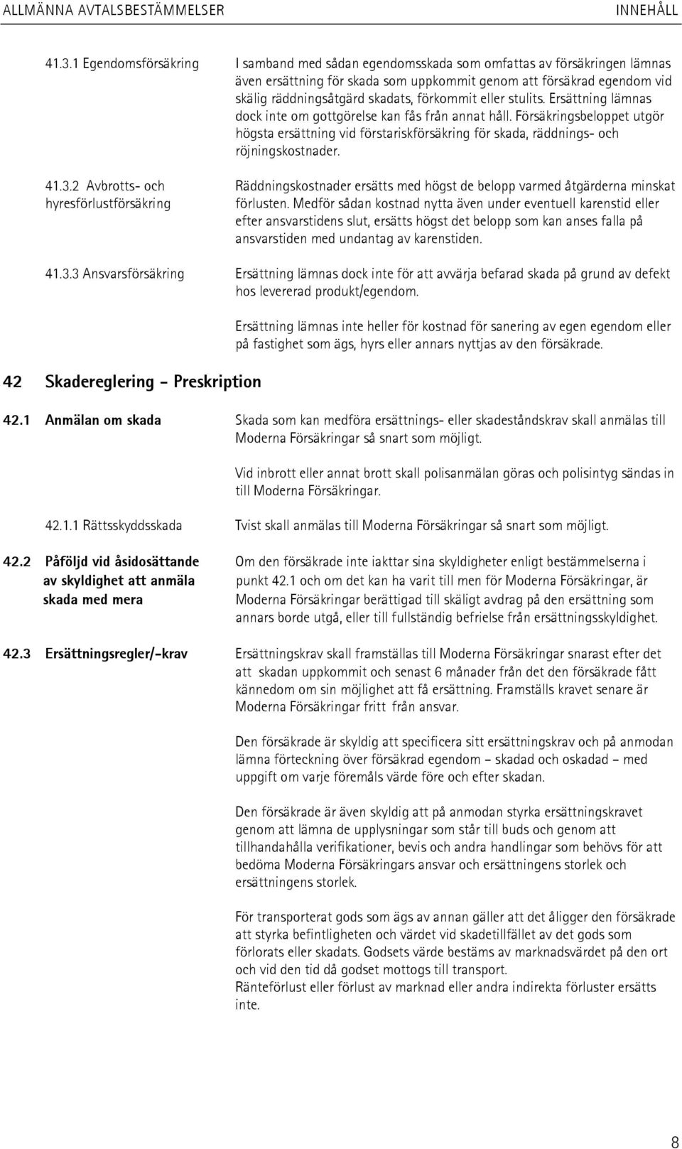 Försäkringsbeloppet utgör högsta ersättning vid förstariskförsäkring för skada, räddnings- och röjningskostnader. 41.3.