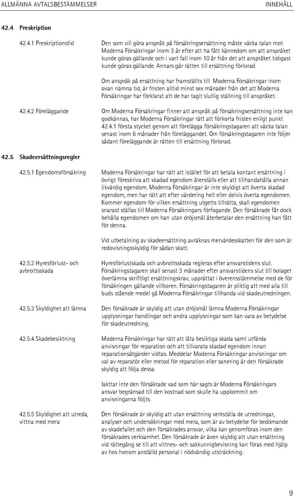 Om anspråk på ersättning har framställts till Moderna Försäkringar inom ovan nämna tid, är fristen alltid minst sex månader från det att Moderna Försäkringar har förklarat att de har tagit slutlig