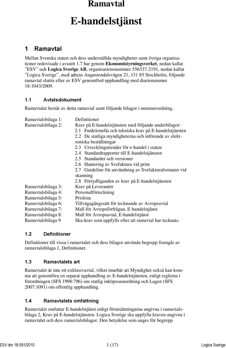 ramavtal slutits efter av ESV genomförd upphandling med diarienummer 18-1043/2009. 1.1 Avtalsdokument Ramavtalet består av detta ramavtal samt följande bilagor i nummerordning.