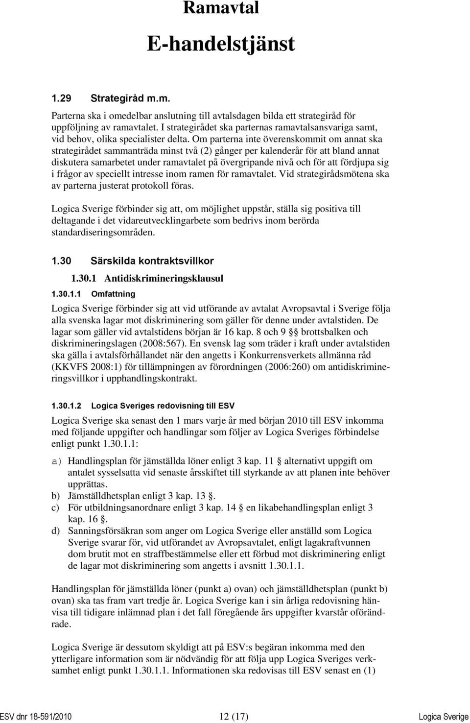 Om parterna inte överenskommit om annat ska strategirådet sammanträda minst två (2) gånger per kalenderår för att bland annat diskutera samarbetet under ramavtalet på övergripande nivå och för att