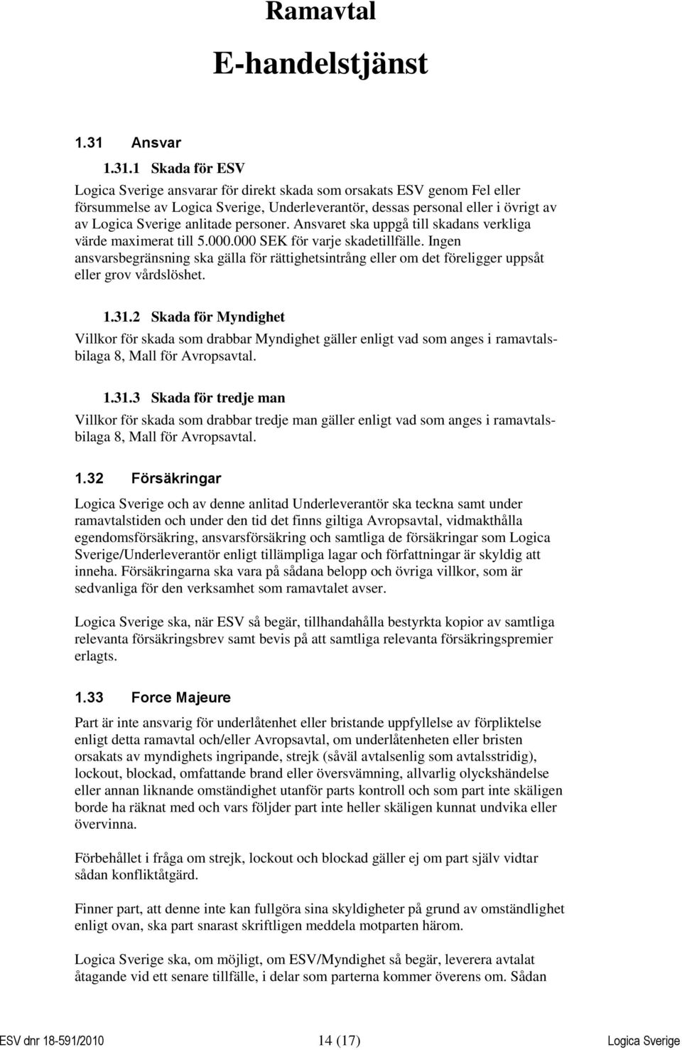 1 Skada för ESV Logica Sverige ansvarar för direkt skada som orsakats ESV genom Fel eller försummelse av Logica Sverige, Underleverantör, dessas personal eller i övrigt av av Logica Sverige anlitade