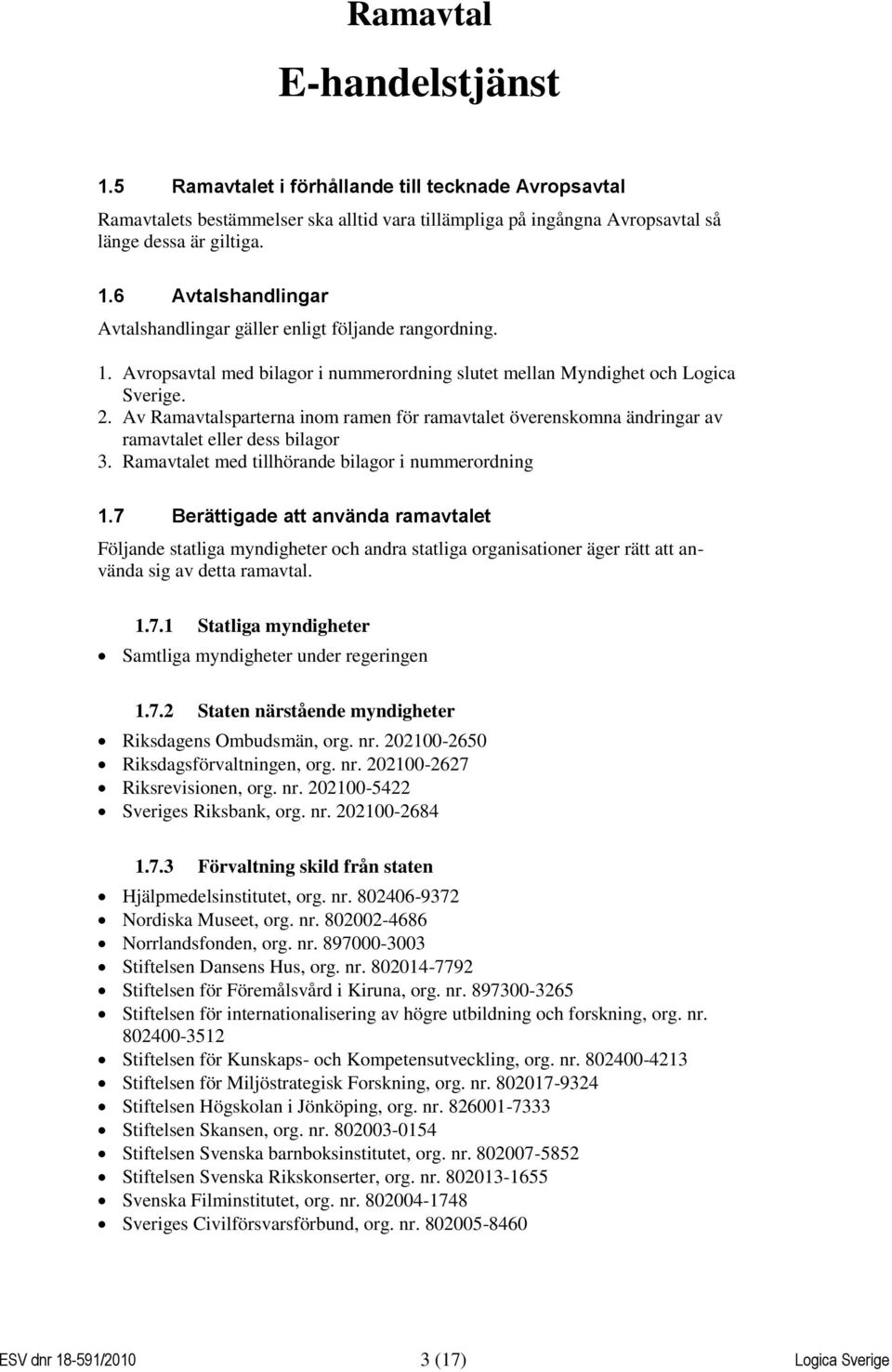 Ramavtalet med tillhörande bilagor i nummerordning 1.7 Berättigade att använda ramavtalet Följande statliga myndigheter och andra statliga organisationer äger rätt att använda sig av detta ramavtal.