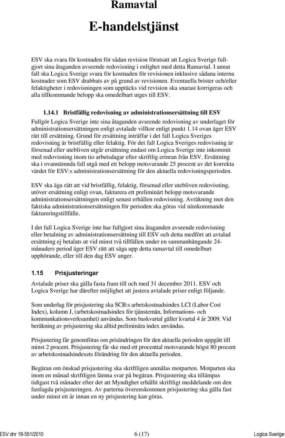 Eventuella brister och/eller felaktigheter i redovisningen som upptäcks vid revision ska snarast korrigeras och alla tillkommande belopp ska omedelbart utges till ESV. 1.14.