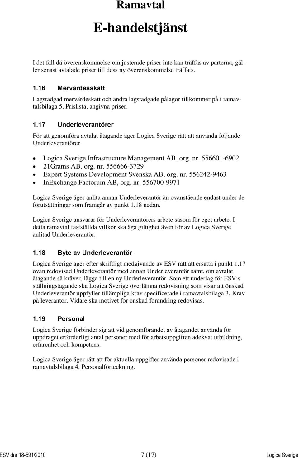 17 Underleverantörer För att genomföra avtalat åtagande äger Logica Sverige rätt att använda följande Underleverantörer Logica Sverige Infrastructure Management AB, org. nr.
