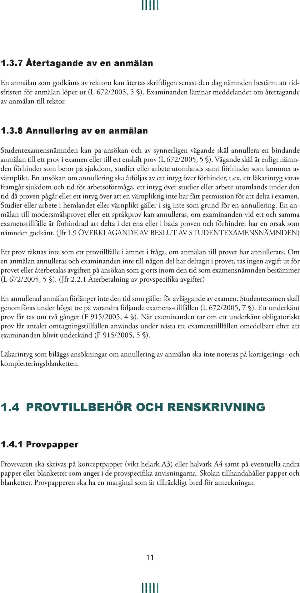 8 Annullering av en anmälan Studentexamensnämnden kan på ansökan och av synnerligen vägande skäl annullera en bindande anmälan till ett prov i examen eller till ett enskilt prov (L 672/2005, 5 ).