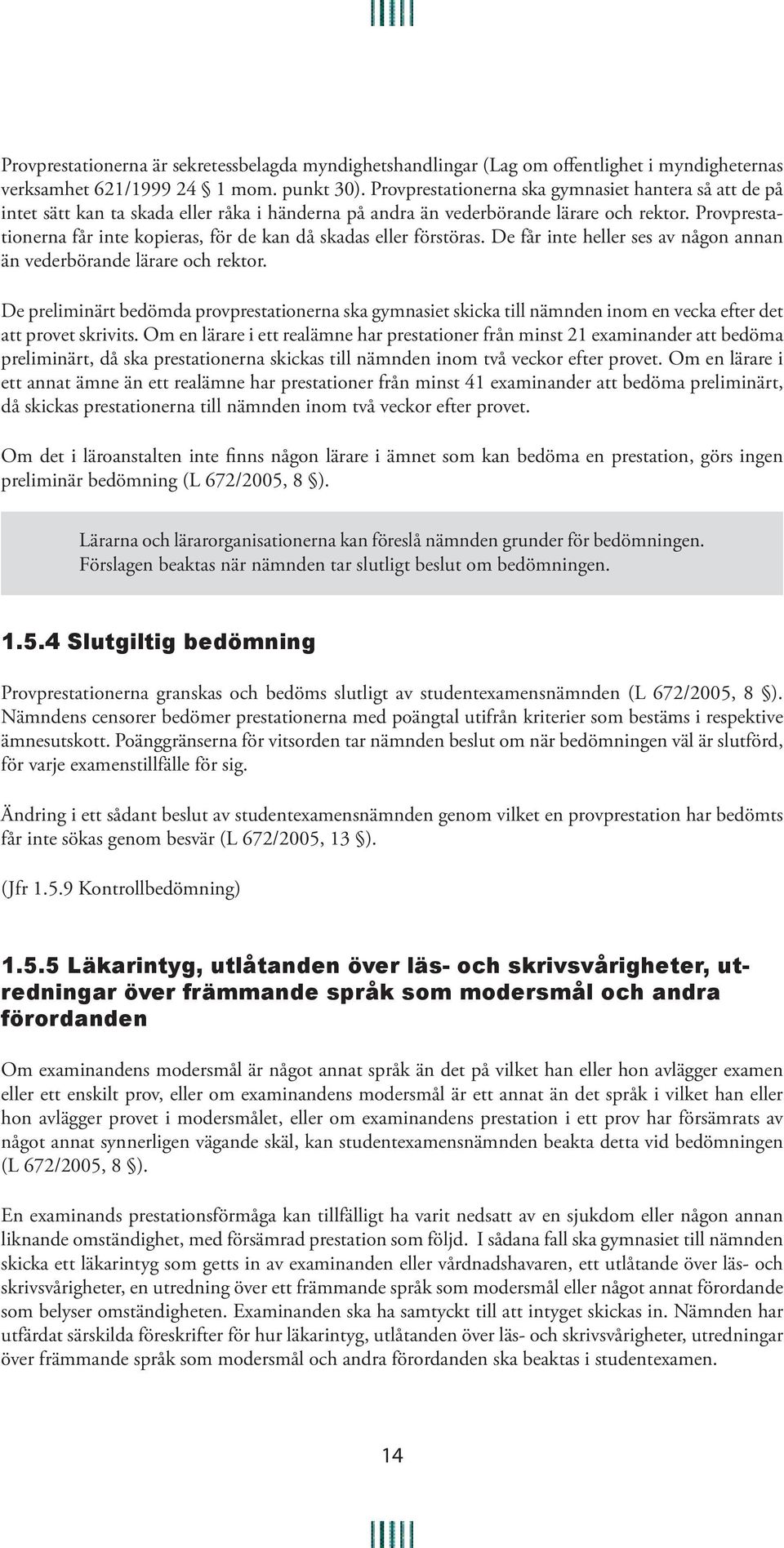 Provprestationerna får inte kopieras, för de kan då skadas eller förstöras. De får inte heller ses av någon annan än vederbörande lärare och rektor.