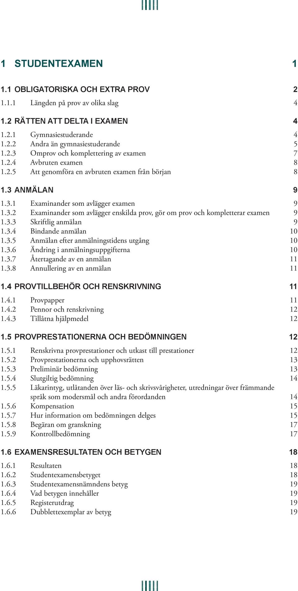 3.3 Skriftlig anmälan 9 1.3.4 Bindande anmälan 10 1.3.5 Anmälan efter anmälningstidens utgång 10 1.3.6 Ändring i anmälningsuppgifterna 10 1.3.7 Återtagande av en anmälan 11 1.3.8 Annullering av en anmälan 11 1.