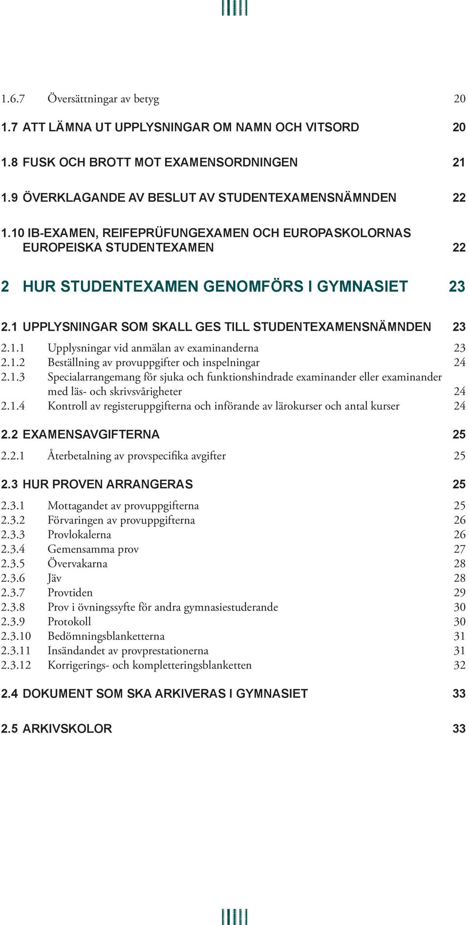 1.2 Beställning av provuppgifter och inspelningar 24 2.1.3 Specialarrangemang för sjuka och funktionshindrade examinander eller examinander med läs- och skrivsvårigheter 24 2.1.4 Kontroll av registeruppgifterna och införande av lärokurser och antal kurser 24 2.