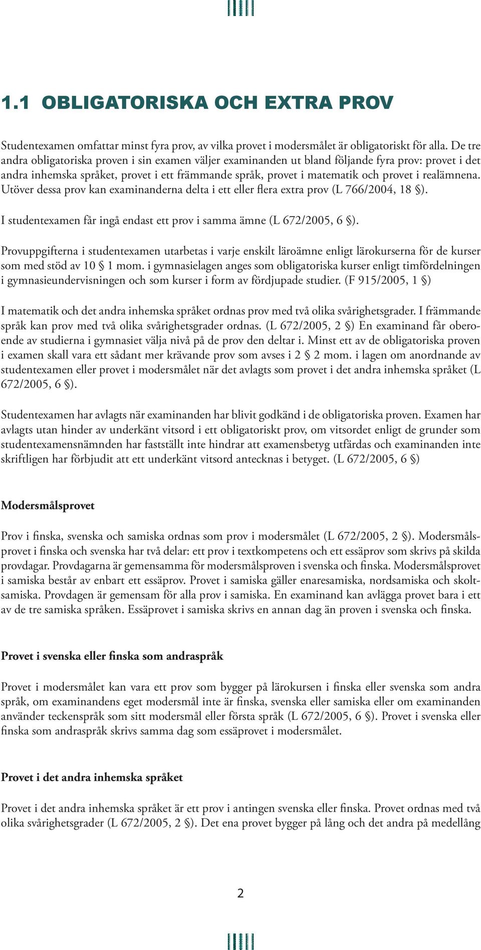 realämnena. Utöver dessa prov kan examinanderna delta i ett eller flera extra prov (L 766/2004, 18 ). I studentexamen får ingå endast ett prov i samma ämne (L 672/2005, 6 ).