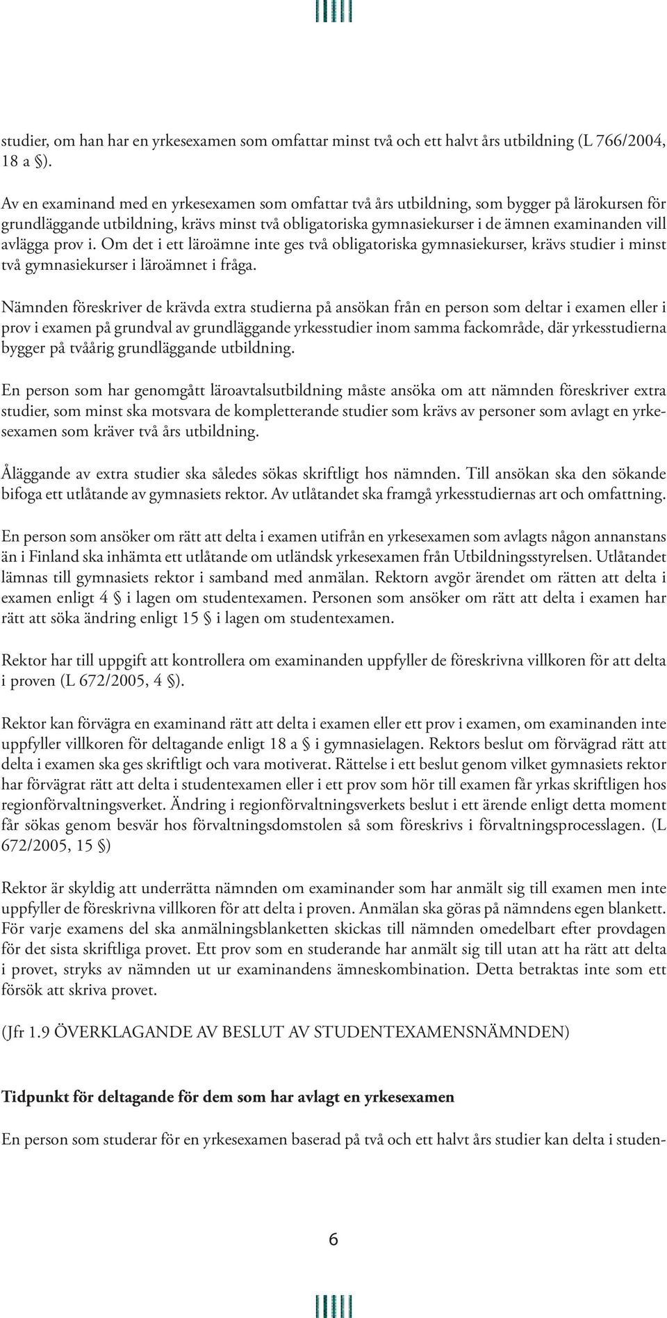 avlägga prov i. Om det i ett läroämne inte ges två obligatoriska gymnasiekurser, krävs studier i minst två gymnasiekurser i läroämnet i fråga.