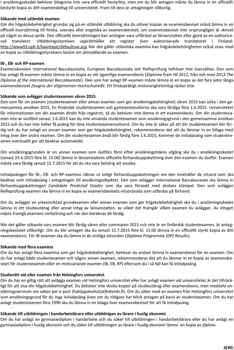 Sökande med utländsk examen Om din högskolebehörighet grundar sig på en utländsk utbildning ska du utöver kopian av examensbeviset också lämna in en officiell översättning till finska, svenska eller