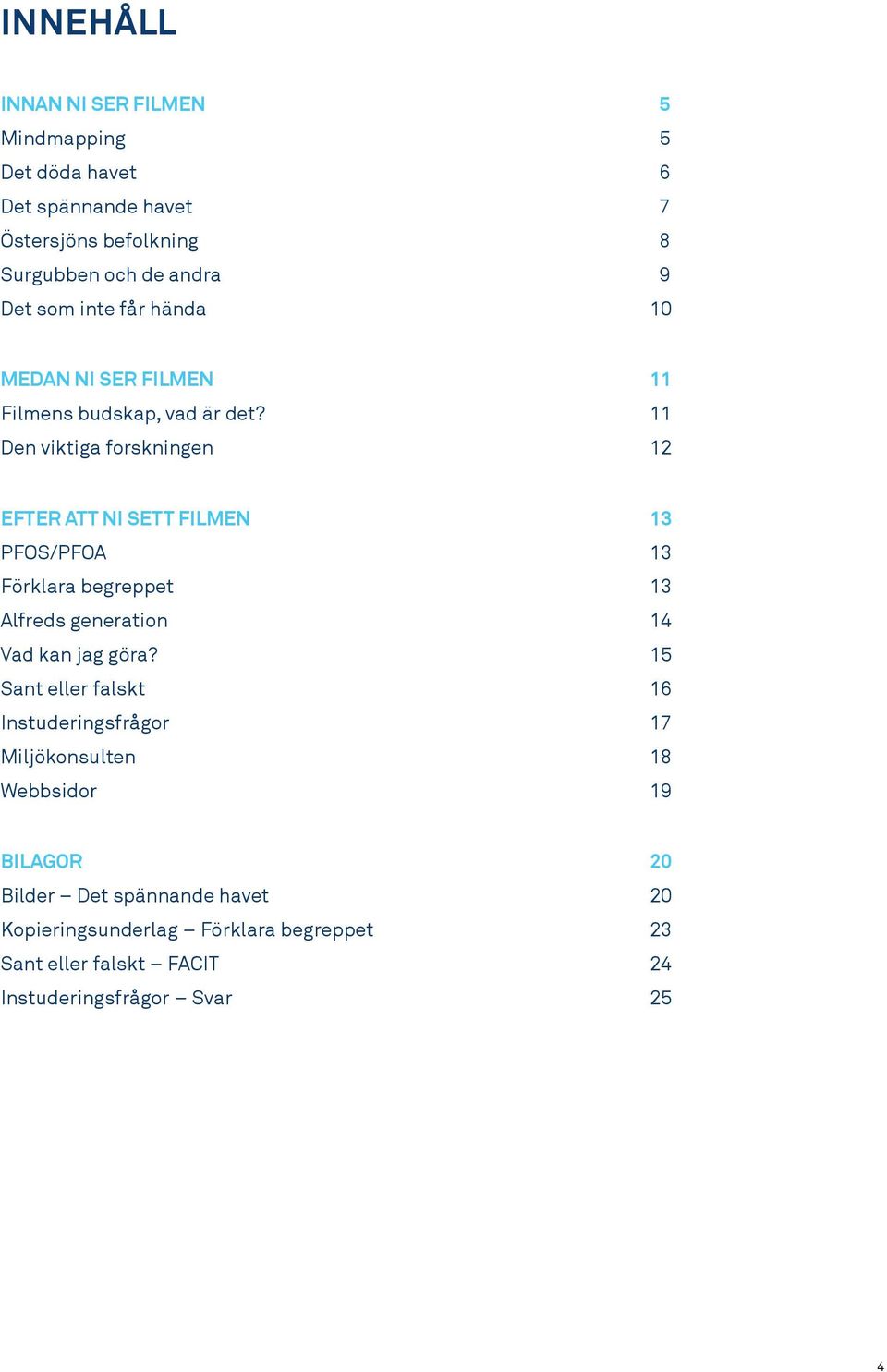 11 Den viktiga forskningen 12 EFTER ATT NI SETT FILMEN 13 PFOS/PFOA 13 Förklara begreppet 13 Alfreds generation 14 Vad kan jag göra?