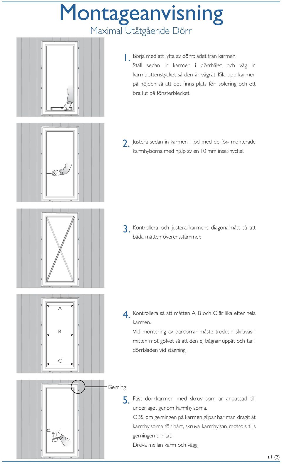 3. Kontrollera och justera karmens diagonalmått så att båda måtten överensstämmer. A B C 4. Kontrollera så att måtten A, B och C är lika efter hela karmen.