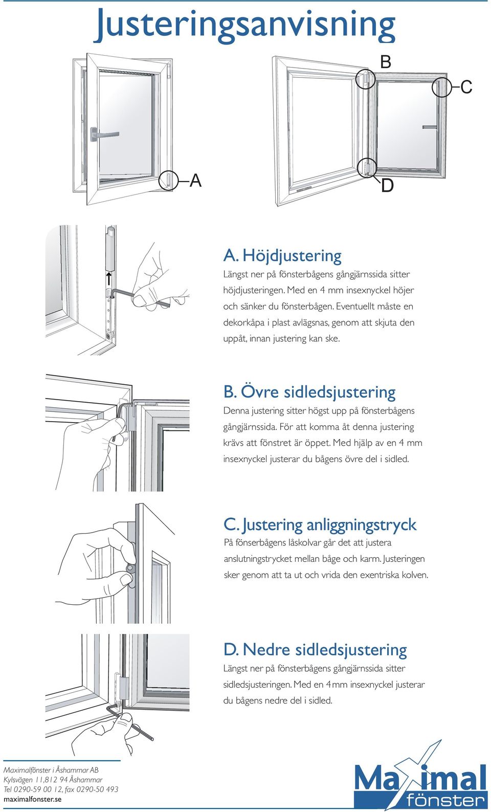 För att komma åt denna justering krävs att fönstret är öppet. Med hjälp av en 4 mm insexnyckel justerar du bågens övre del i sidled. C.