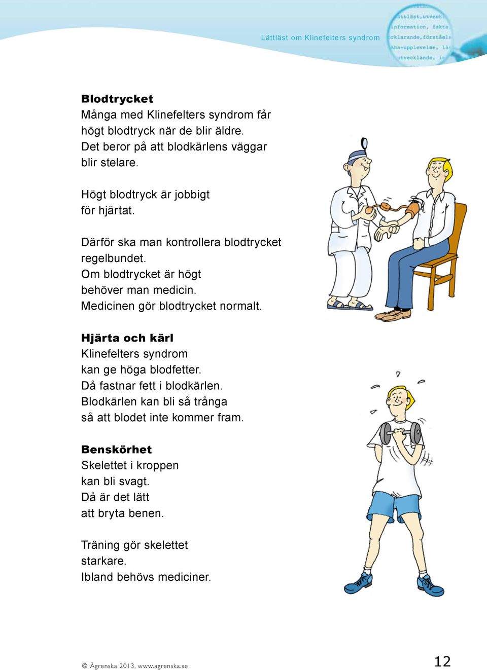 Medicinen gör blodtrycket normalt. Hjärta och kärl Klinefelters syndrom kan ge höga blodfetter. Då fastnar fett i blodkärlen.