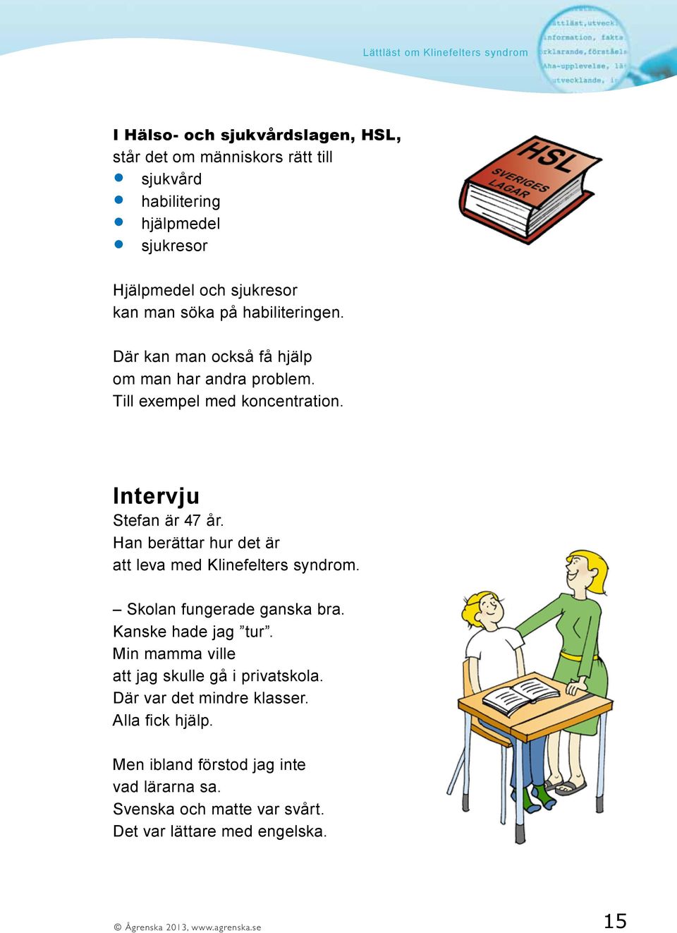 Han berättar hur det är att leva med Klinefelters syndrom. Skolan fungerade ganska bra. Kanske hade jag tur.