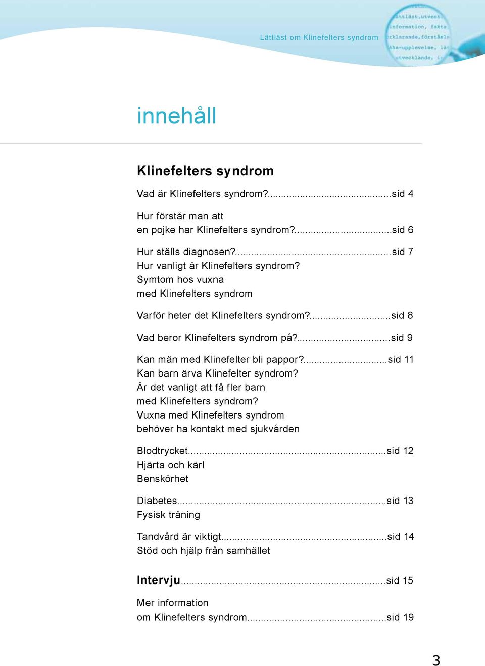 ...sid 11 Kan barn ärva Klinefelter syndrom? Är det vanligt att få fler barn med Klinefelters syndrom? Vuxna med Klinefelters syndrom behöver ha kontakt med sjukvården Blodtrycket.