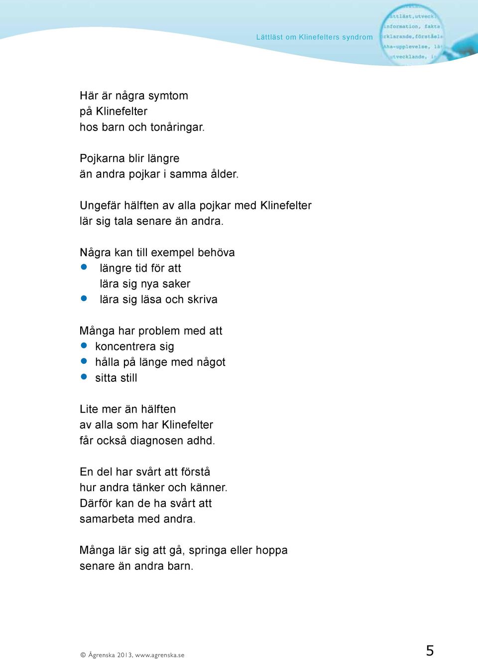 Några kan till exempel behöva längre tid för att lära sig nya saker lära sig läsa och skriva Många har problem med att koncentrera sig hålla på länge med