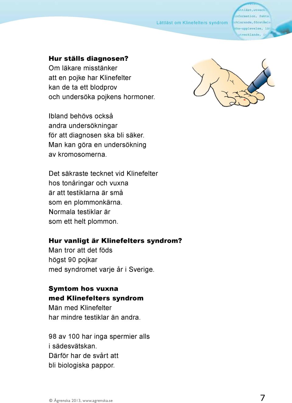 Det säkraste tecknet vid Klinefelter hos tonåringar och vuxna är att testiklarna är små som en plommonkärna. Normala testiklar är som ett helt plommon.