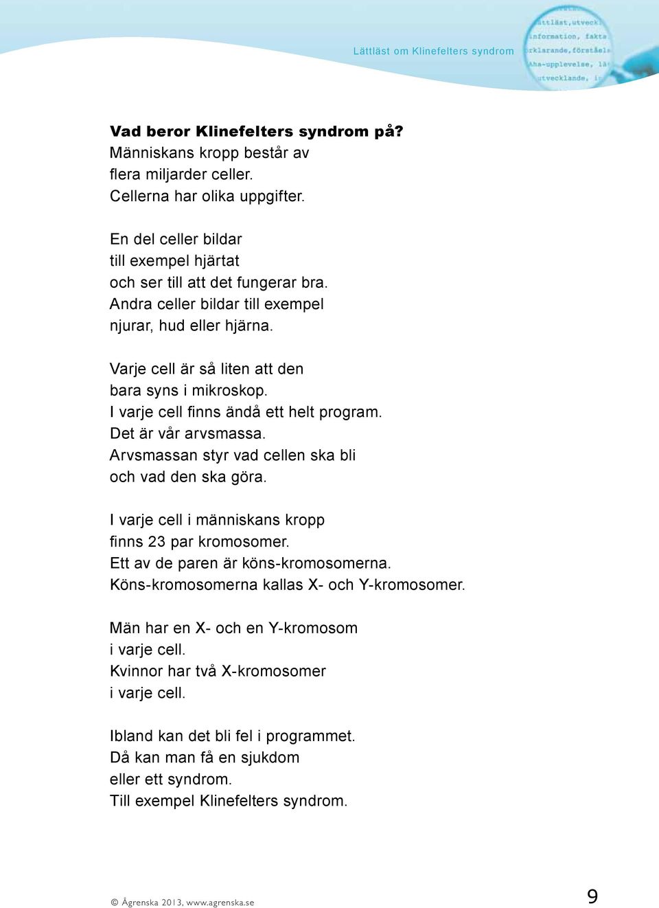 Arvsmassan styr vad cellen ska bli och vad den ska göra. I varje cell i människans kropp finns 23 par kromosomer. Ett av de paren är köns-kromosomerna. Köns-kromosomerna kallas X- och Y-kromosomer.