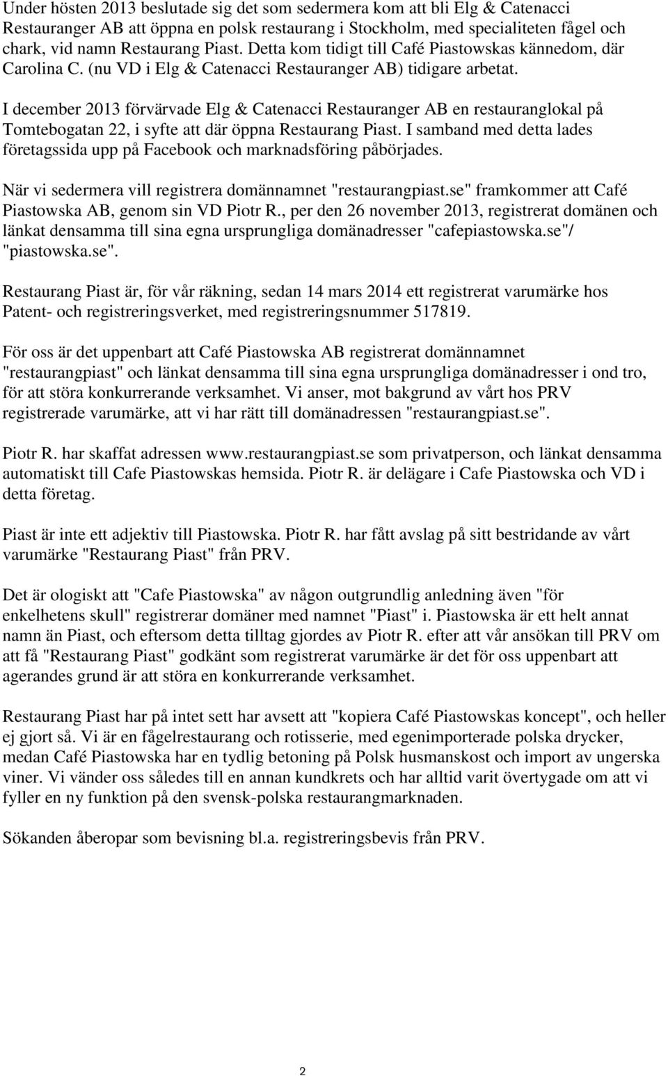 I december 2013 förvärvade Elg & Catenacci Restauranger AB en restauranglokal på Tomtebogatan 22, i syfte att där öppna Restaurang Piast.