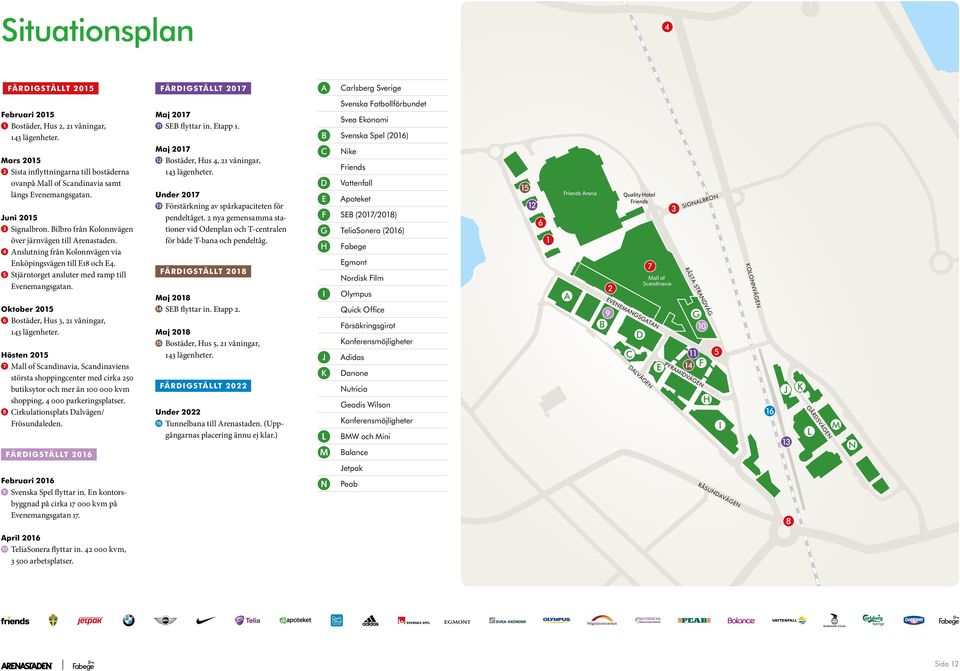 4 Anslutning från Kolonnvägen via Enköpingsvägen till E18 och E4. 5 Stjärntorget ansluter med ramp till Evenemangsgatan. Oktober 2015 6 Bostäder, Hus 3, 21 våningar, 143 lägenheter.