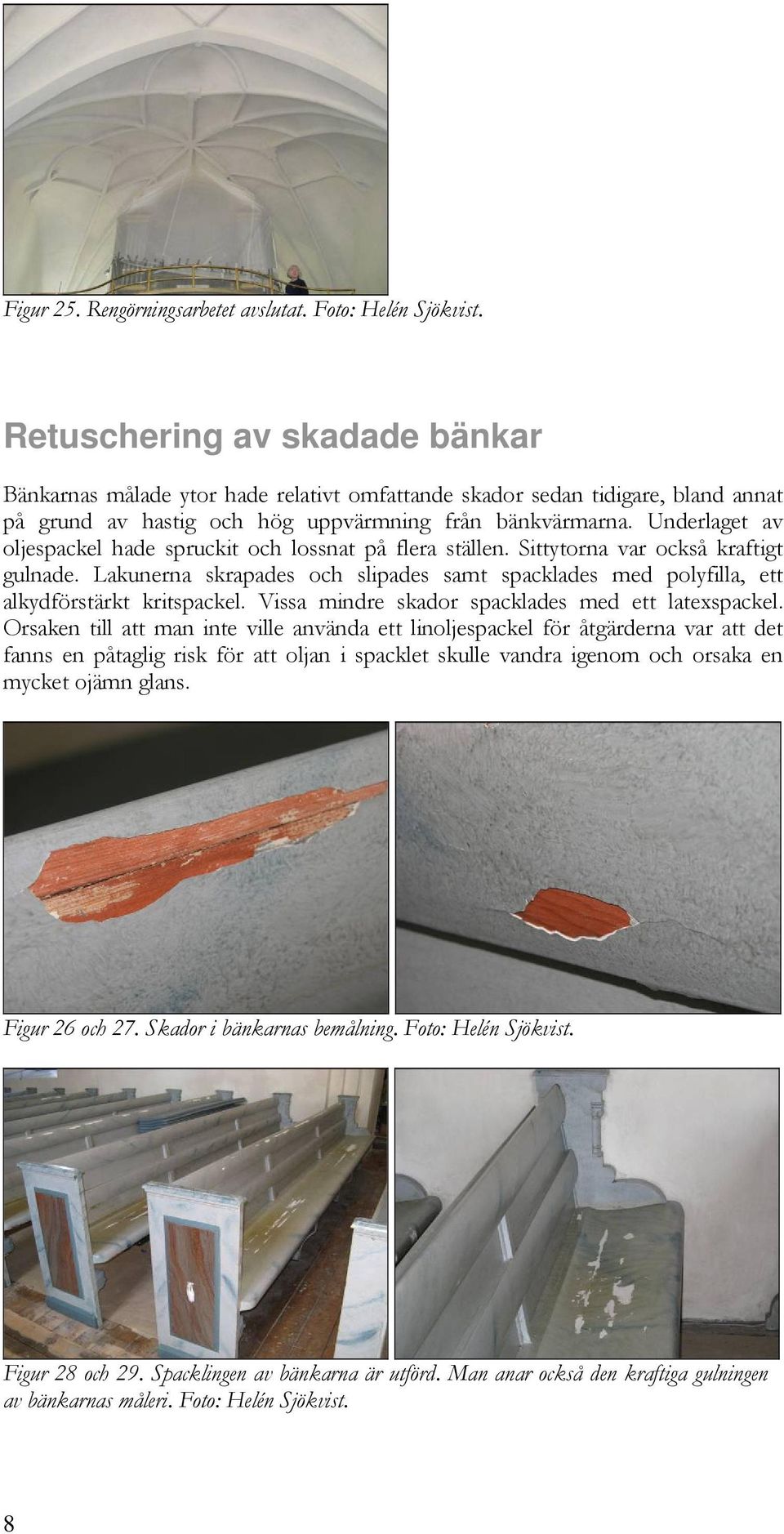 Underlaget av oljespackel hade spruckit och lossnat på flera ställen. Sittytorna var också kraftigt gulnade.