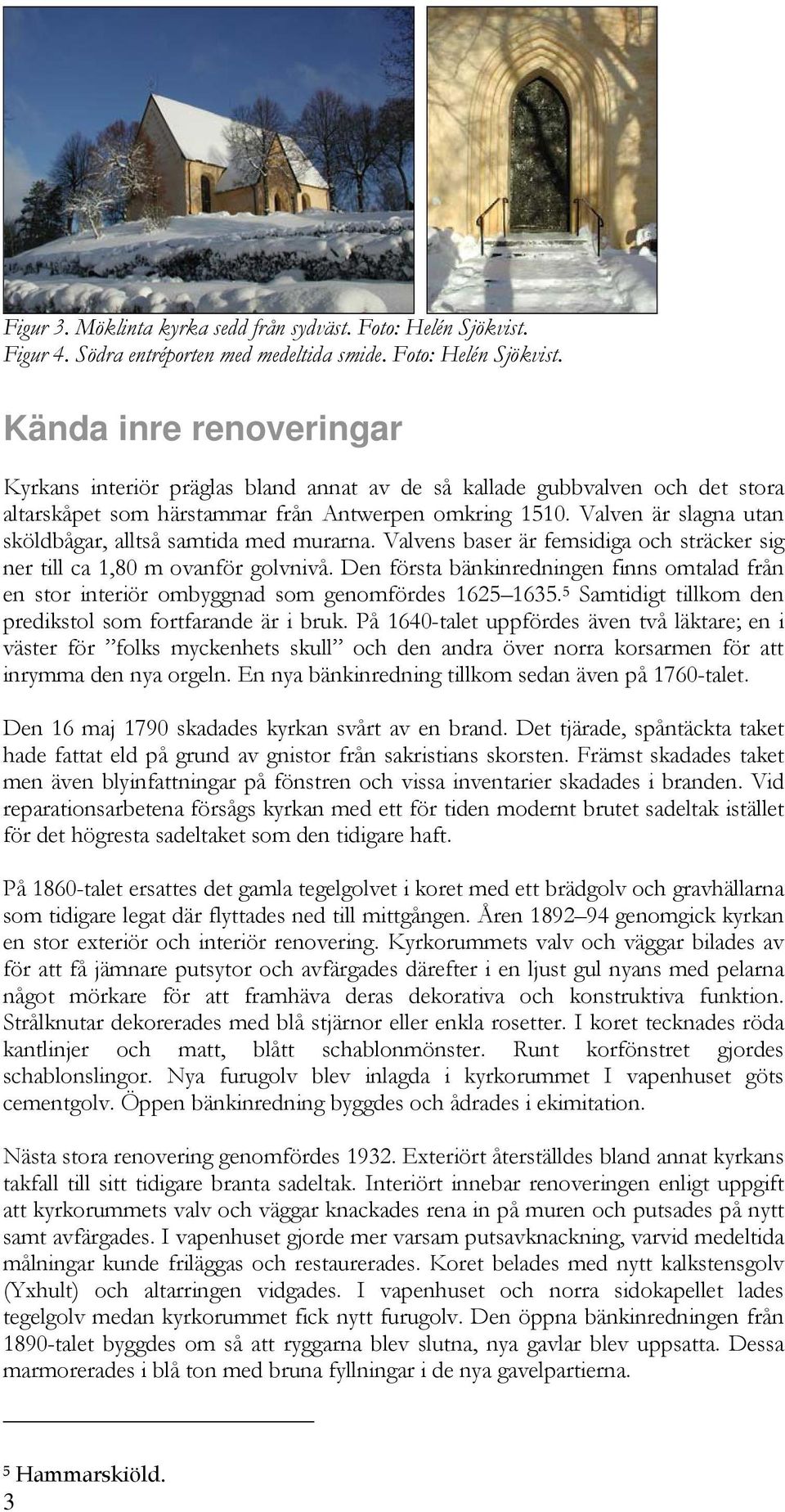 Kända inre renoveringar Kyrkans interiör präglas bland annat av de så kallade gubbvalven och det stora altarskåpet som härstammar från Antwerpen omkring 1510.