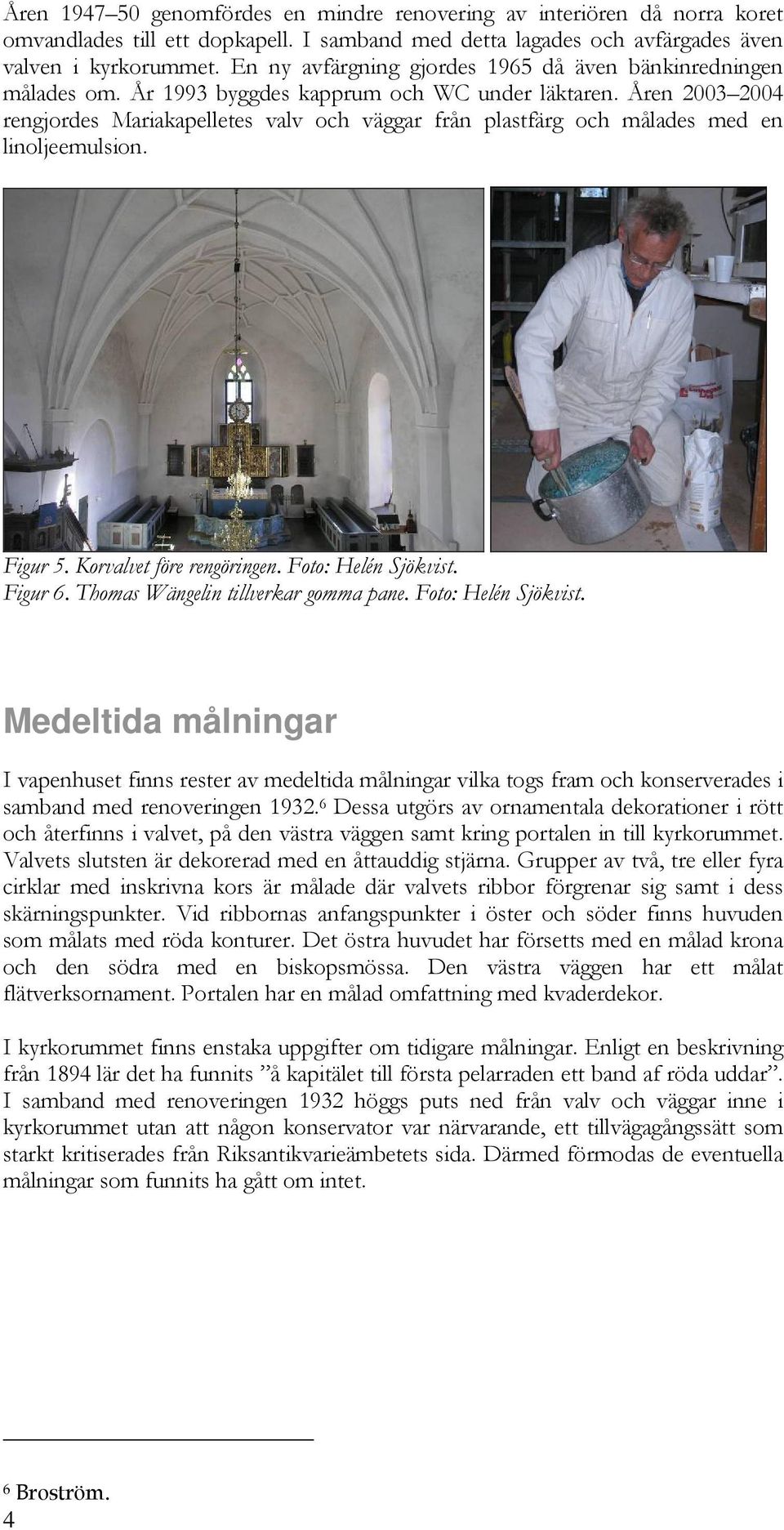 Åren 2003 2004 rengjordes Mariakapelletes valv och väggar från plastfärg och målades med en linoljeemulsion. Figur 5. Korvalvet före rengöringen. Foto: Helén Sjökvist. Figur 6.