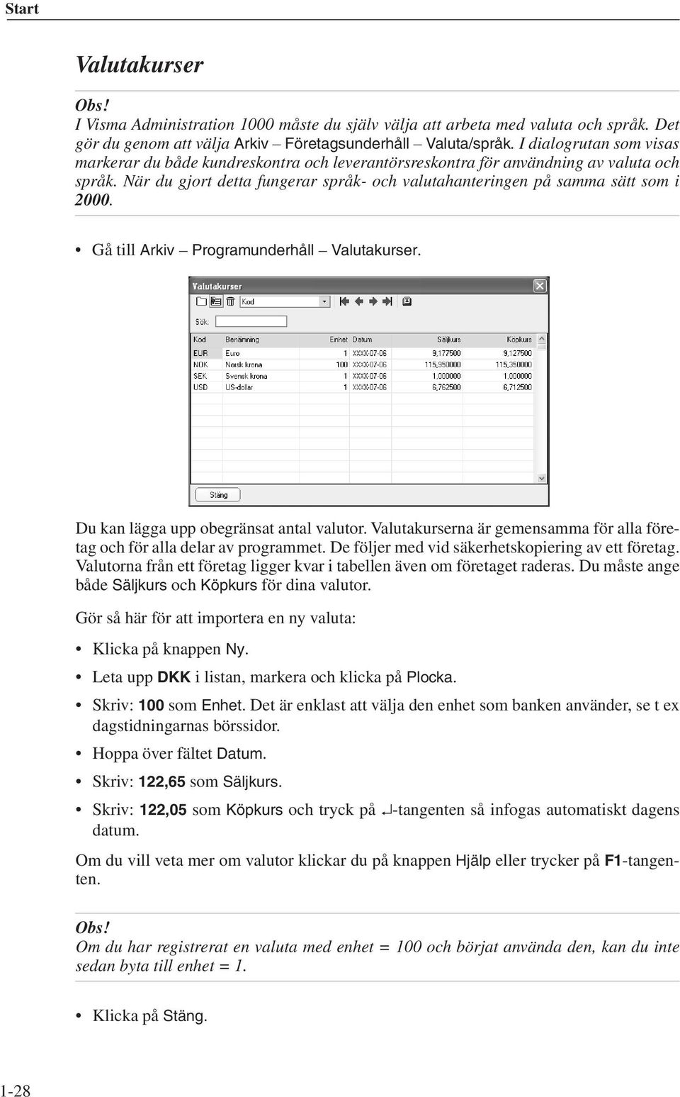 Gå till Arkiv Programunderhåll Valutakurser. Du kan lägga upp obegränsat antal valutor. Valutakurserna är gemensamma för alla företag och för alla delar av programmet.