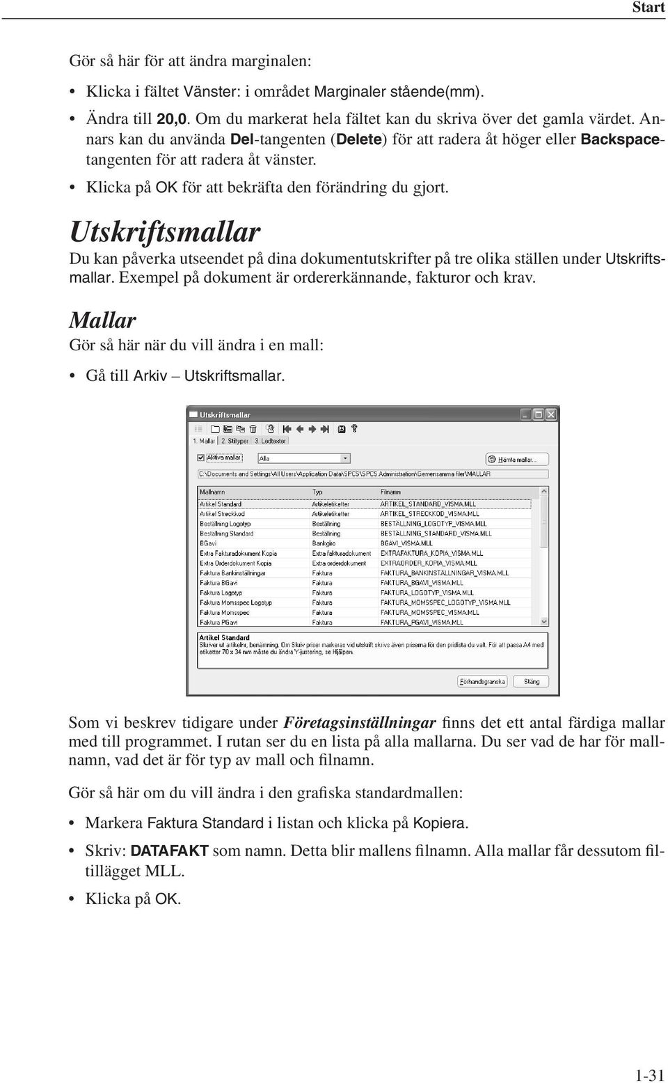 Utskriftsmallar Du kan påverka utseendet på dina dokumentutskrifter på tre olika ställen under Utskriftsmallar. Exempel på dokument är ordererkännande, fakturor och krav.