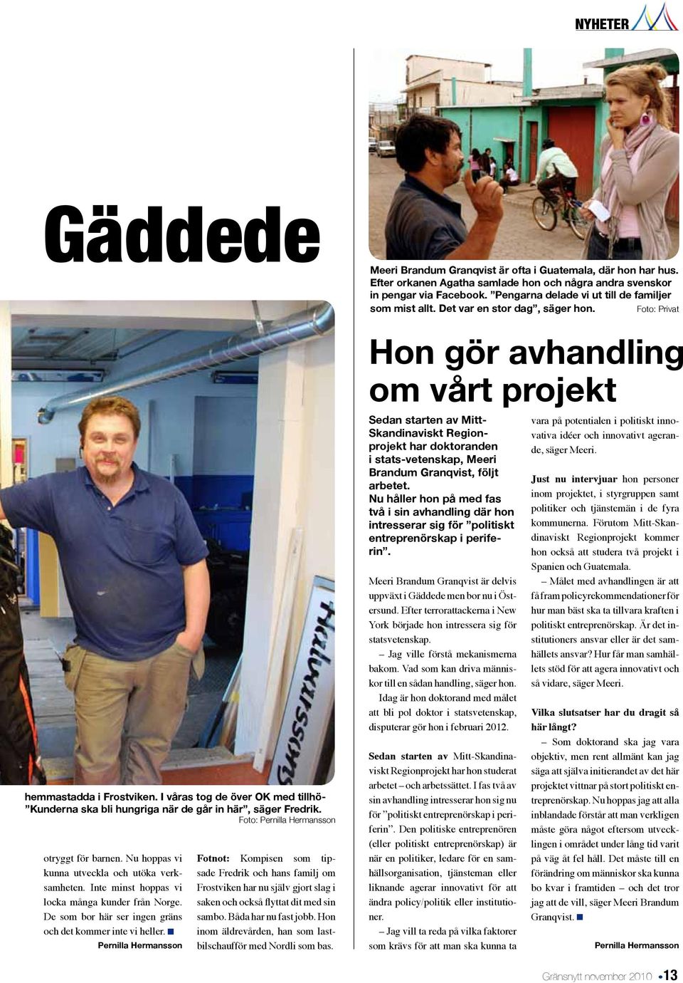 n Fotnot: Kompisen som tipsade Fredrik och hans familj om Frostviken har nu själv gjort slag i saken och också flyttat dit med sin sambo. Båda har nu fast jobb.