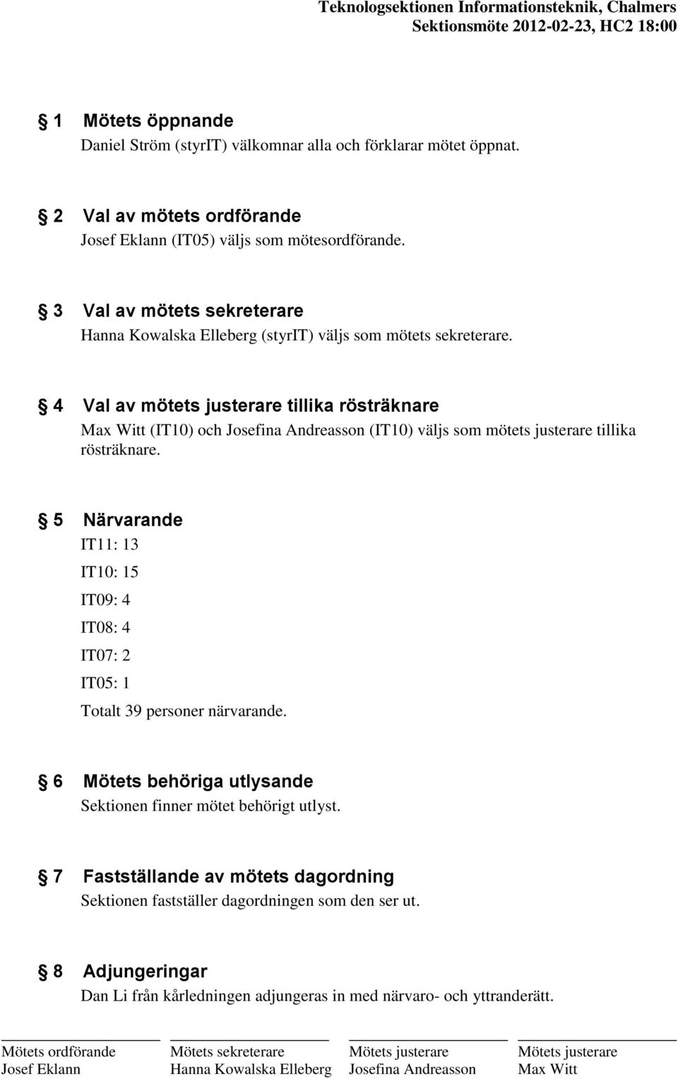 4 Val av mötets justerare tillika rösträknare Max Witt (IT10) och Josefina Andreasson (IT10) väljs som mötets justerare tillika rösträknare.