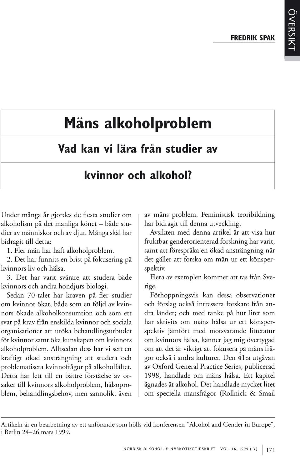 Det har funnits en brist på fokusering på kvinnors liv och hälsa. 3. Det har varit svårare att studera både kvinnors och andra hondjurs biologi.