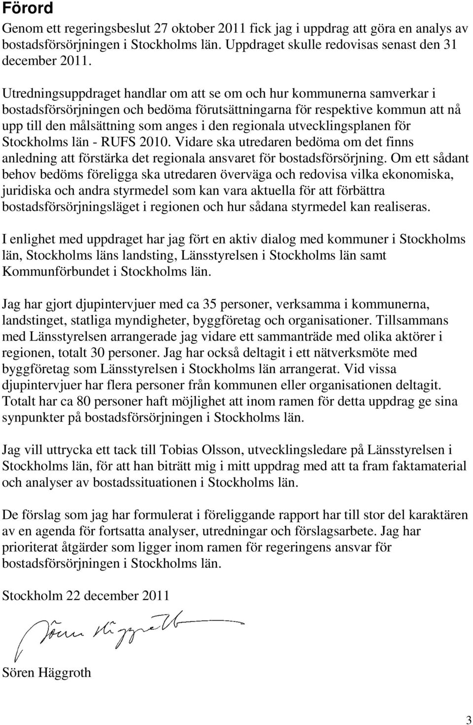 regionala utvecklingsplanen för Stockholms län - RUFS 2010. Vidare ska utredaren bedöma om det finns anledning att förstärka det regionala ansvaret för bostadsförsörjning.