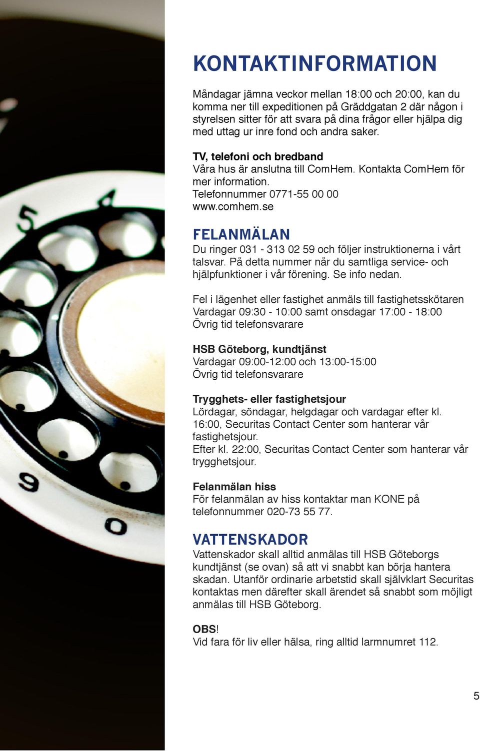 se FELANMÄLAN Du ringer 031-313 02 59 och följer instruktionerna i vårt talsvar. På detta nummer når du samtliga service- och hjälpfunktioner i vår förening. Se info nedan.