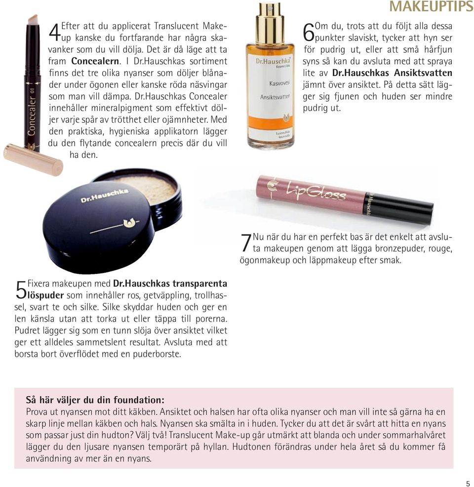 Hauschkas Concealer innehåller mineralpigment som effektivt döljer varje spår av trötthet eller ojämnheter.