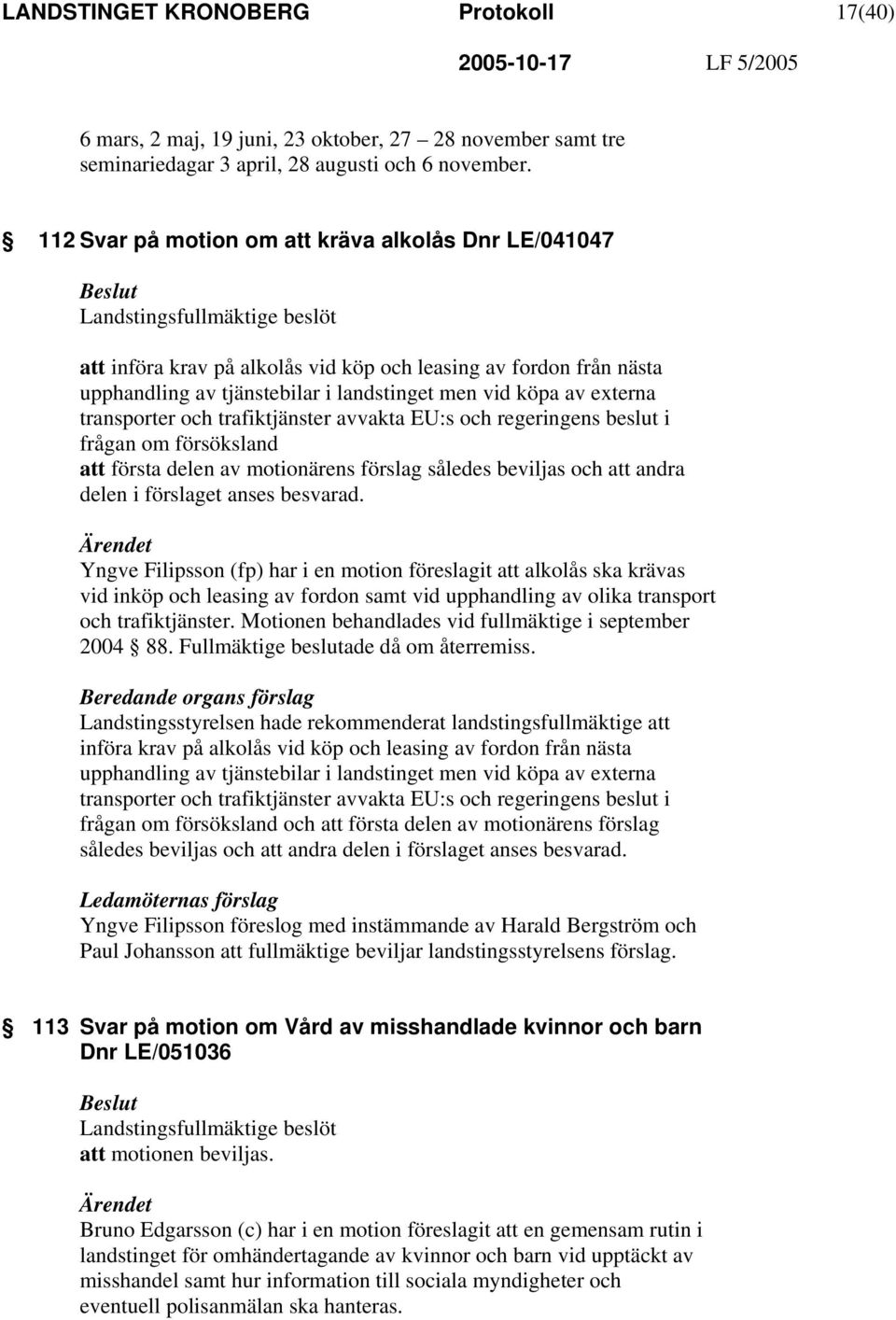 vid köpa av externa transporter och trafiktjänster avvakta EU:s och regeringens beslut i frågan om försöksland att första delen av motionärens förslag således beviljas och att andra delen i förslaget