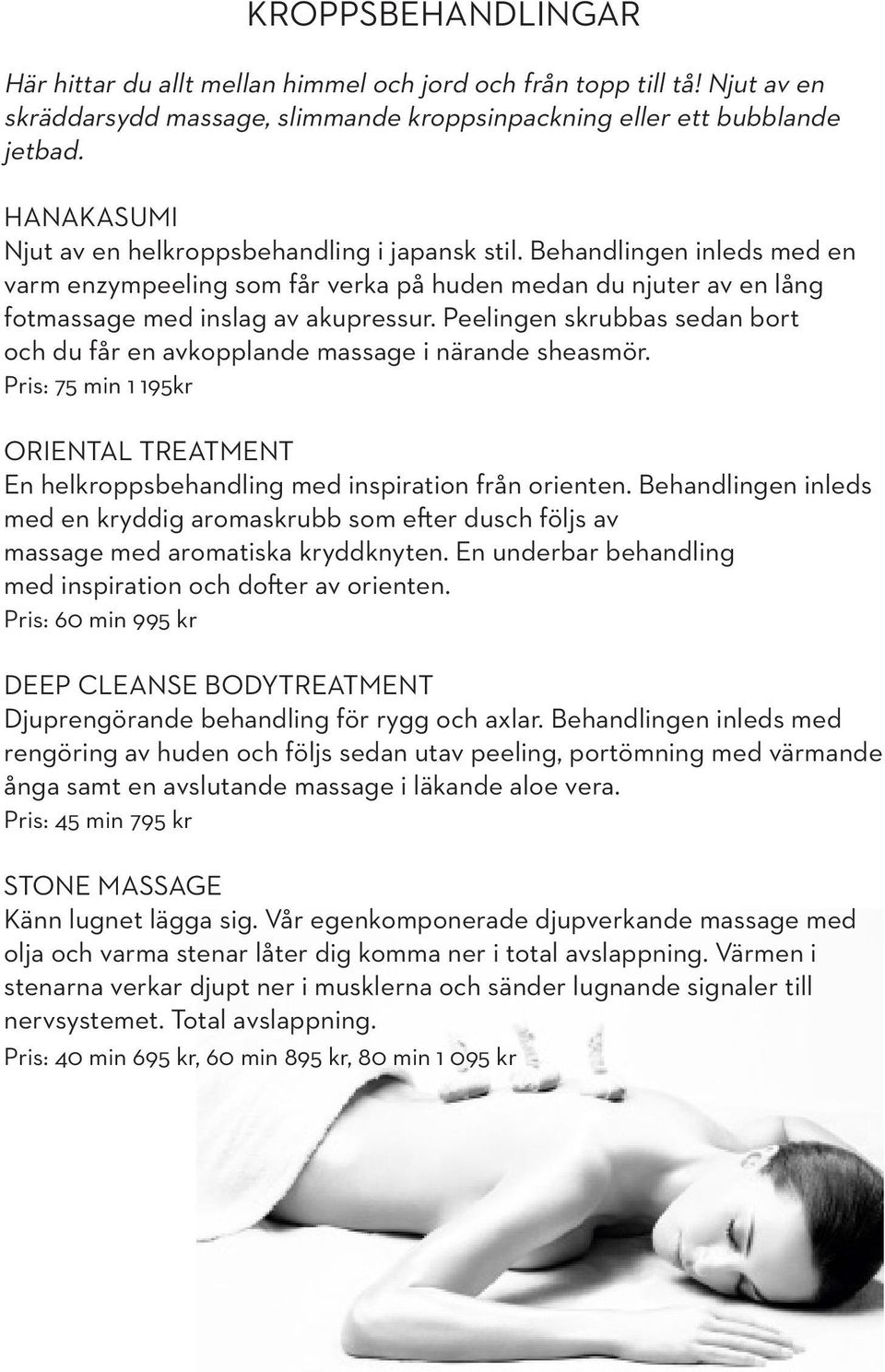 Peelingen skrubbas sedan bort och du får en avkopplande massage i närande sheasmör. Pris: 75 min 1 195kr ORIENTAL TREATMENT En helkroppsbehandling med inspiration från orienten.