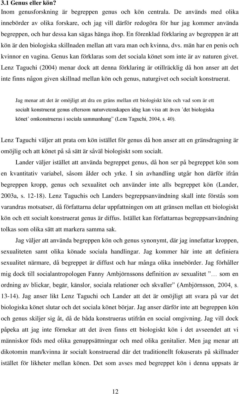 En förenklad förklaring av begreppen är att kön är den biologiska skillnaden mellan att vara man och kvinna, dvs. män har en penis och kvinnor en vagina.