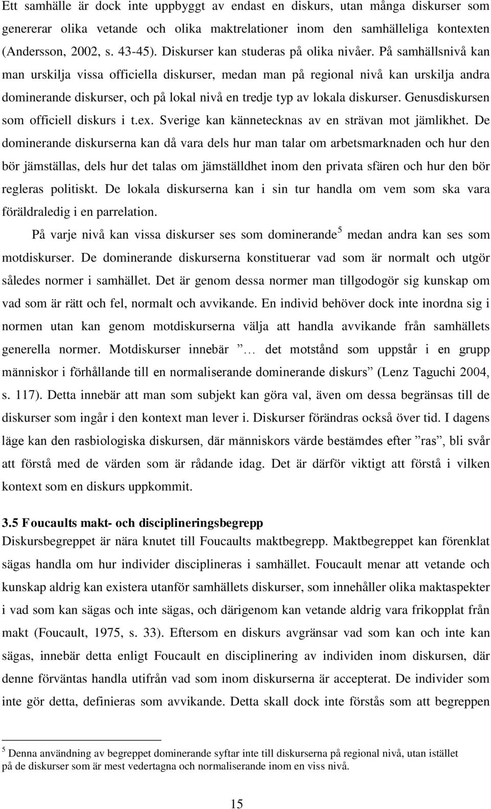 På samhällsnivå kan man urskilja vissa officiella diskurser, medan man på regional nivå kan urskilja andra dominerande diskurser, och på lokal nivå en tredje typ av lokala diskurser.