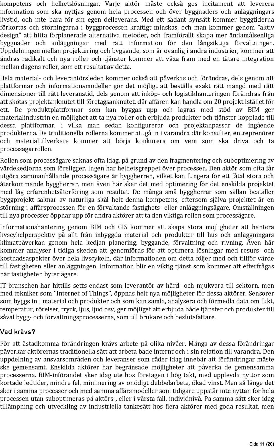 Med ett sådant synsätt kommer byggtiderna förkortas och störningarna i byggprocessen kraftigt minskas, och man kommer genom aktiv design att hitta förplanerade alternativa metoder, och framförallt