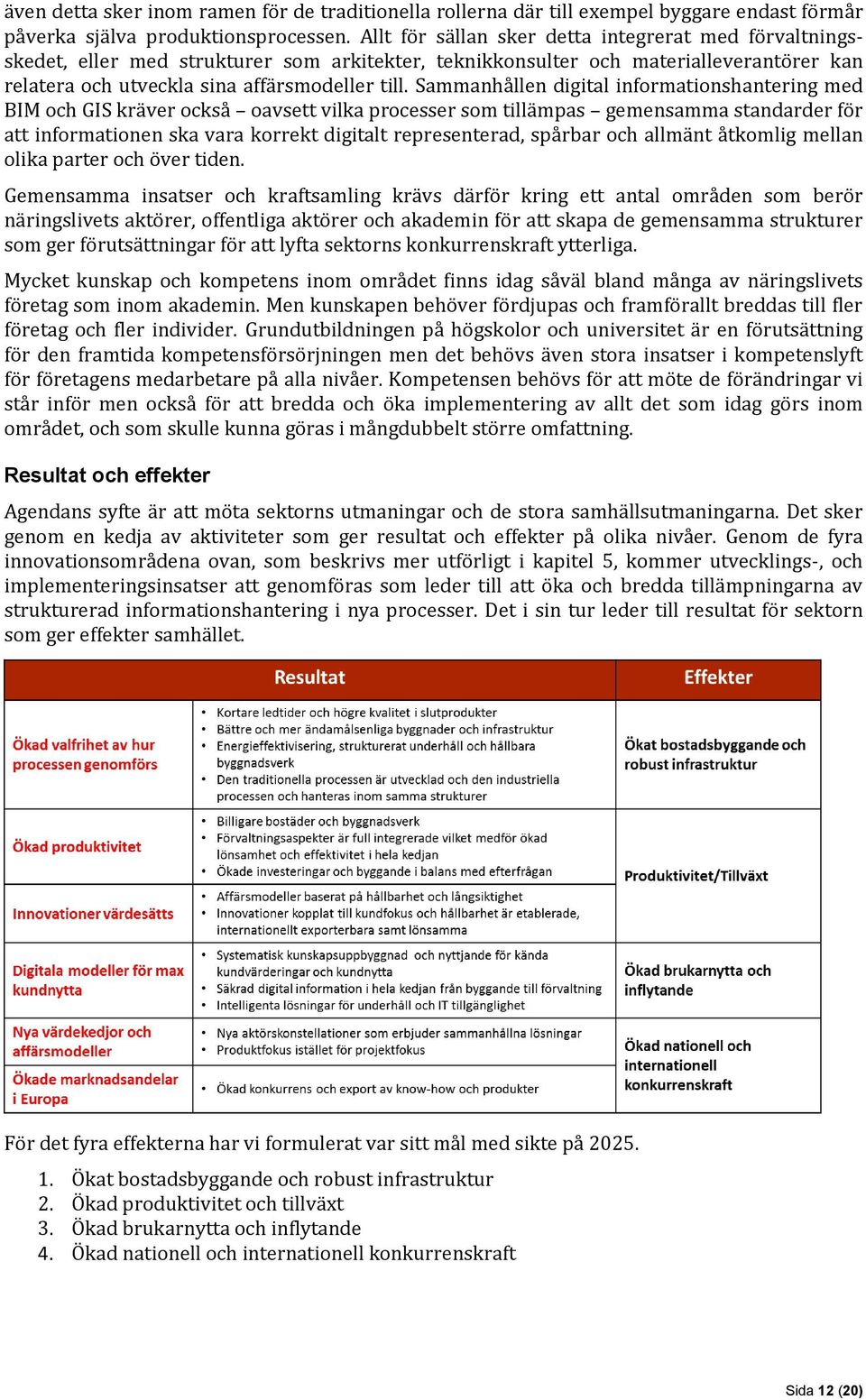 Sammanhållen digital informationshantering med BIM och GIS kräver också oavsett vilka processer som tillämpas gemensamma standarder för att informationen ska vara korrekt digitalt representerad,