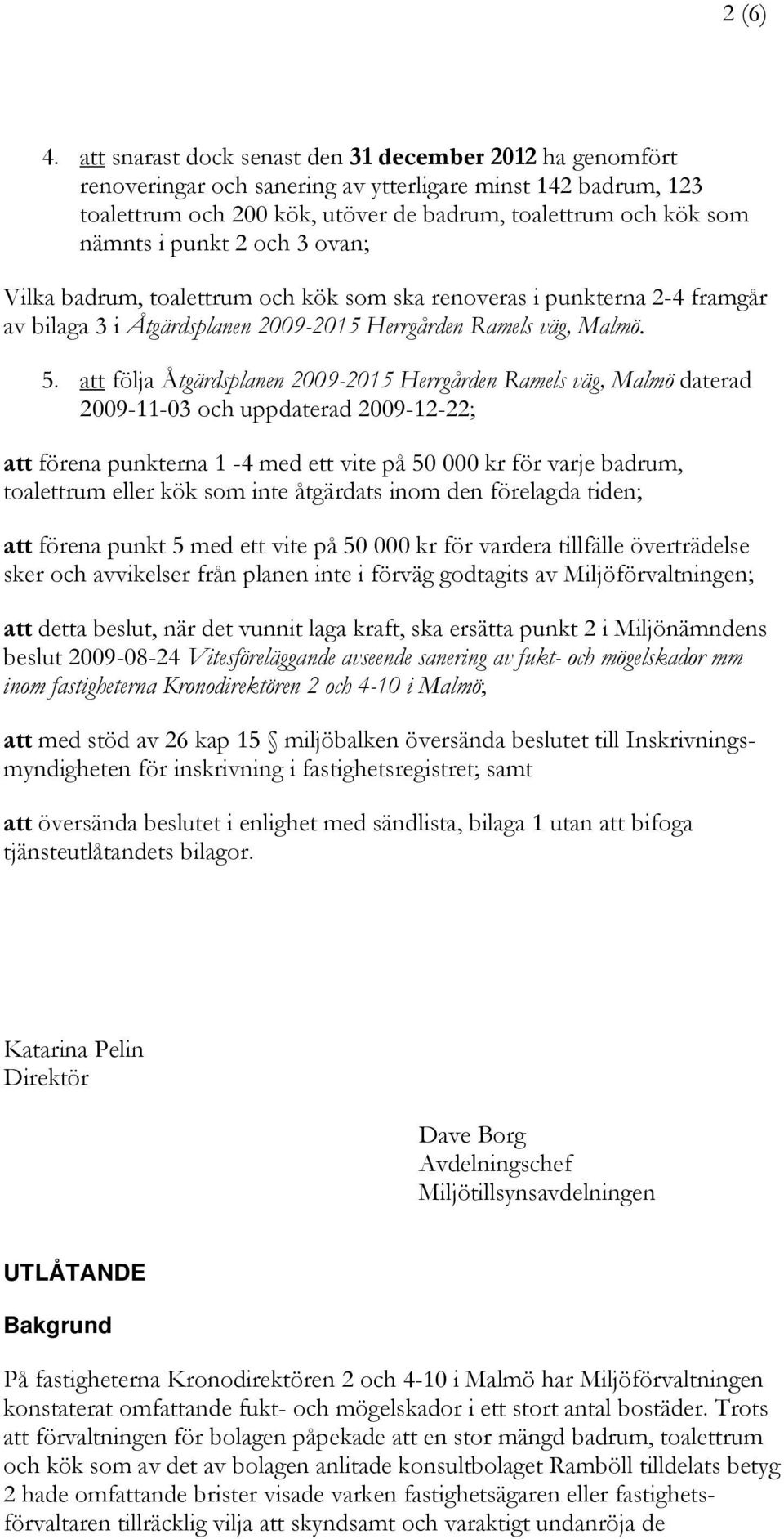 punkt 2 och 3 ovan; Vilka badrum, toalettrum och kök som ska renoveras i punkterna 2-4 framgår av bilaga 3 i Åtgärdsplanen 2009-2015 Herrgården Ramels väg, Malmö. 5.